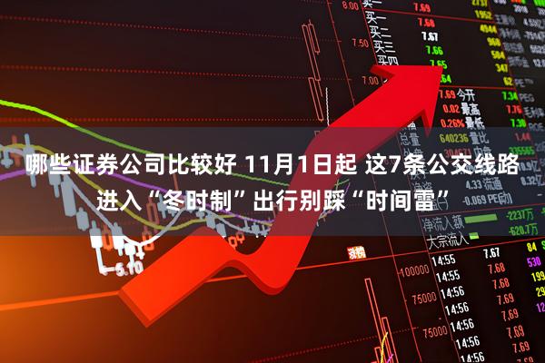 哪些证券公司比较好 11月1日起 这7条公交线路进入“冬时制”出行别踩“时间雷”