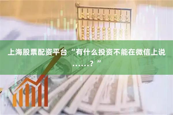 上海股票配资平台 “有什么投资不能在微信上说……？”