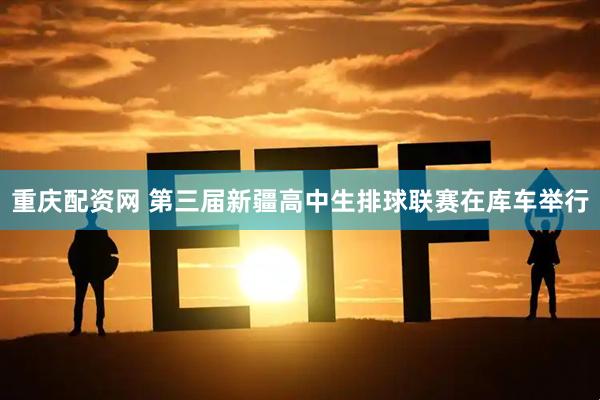 重庆配资网 第三届新疆高中生排球联赛在库车举行